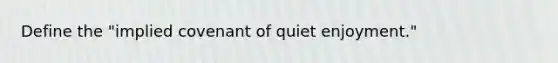 Define the "implied covenant of quiet enjoyment."