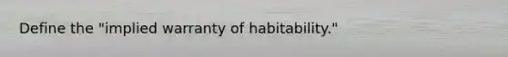 Define the "implied warranty of habitability."