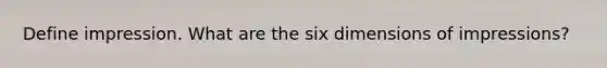Define impression. What are the six dimensions of impressions?