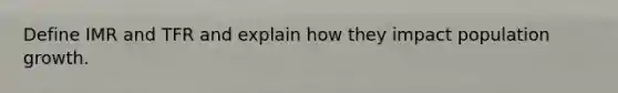 Define IMR and TFR and explain how they impact population growth.