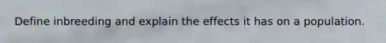 Define inbreeding and explain the effects it has on a population.