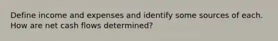 Define income and expenses and identify some sources of each. How are net cash flows determined?