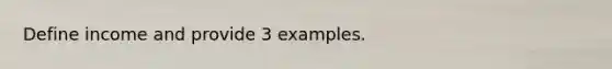 Define income and provide 3 examples.