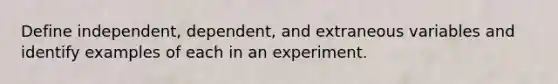 Define independent, dependent, and extraneous variables and identify examples of each in an experiment.