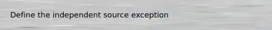 Define the independent source exception