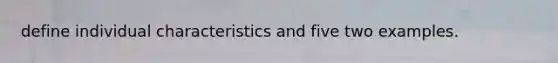 define individual characteristics and five two examples.