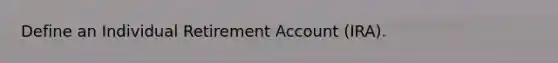 Define an Individual Retirement Account (IRA).