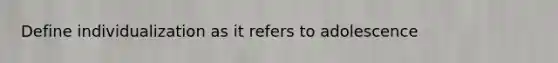 Define individualization as it refers to adolescence