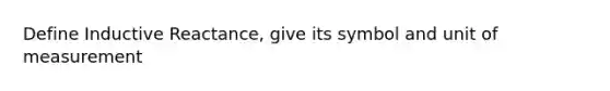 Define Inductive Reactance, give its symbol and unit of measurement