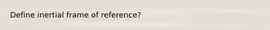 Define inertial frame of reference?