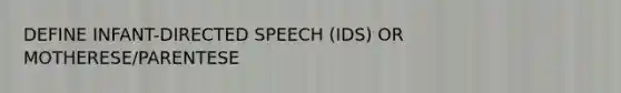 DEFINE INFANT-DIRECTED SPEECH (IDS) OR MOTHERESE/PARENTESE