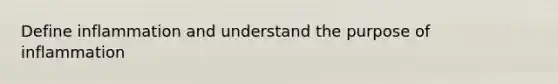 Define inflammation and understand the purpose of inflammation