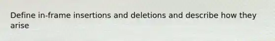 Define in-frame insertions and deletions and describe how they arise