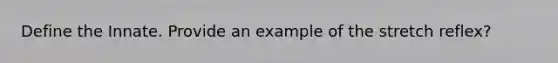 Define the Innate. Provide an example of the stretch reflex?