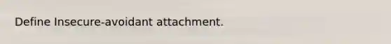 Define Insecure-avoidant attachment.