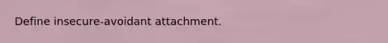 Define insecure-avoidant attachment.