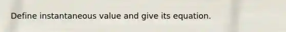 Define instantaneous value and give its equation.