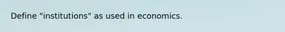 Define "institutions" as used in economics.