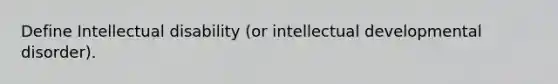 Define Intellectual disability (or intellectual developmental disorder).