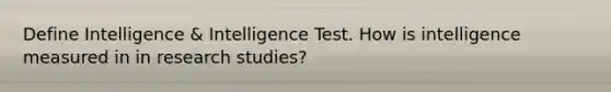 Define Intelligence & Intelligence Test. How is intelligence measured in in research studies?