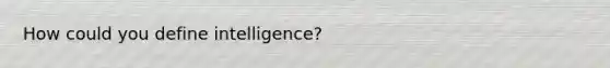 How could you define intelligence?