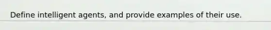 Define intelligent agents, and provide examples of their use.