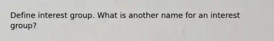 Define interest group. What is another name for an interest group?