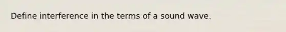 Define interference in the terms of a sound wave.