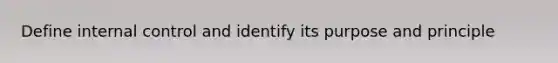 Define internal control and identify its purpose and principle