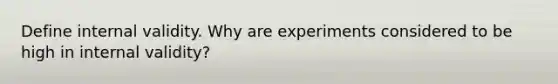 Define internal validity. Why are experiments considered to be high in internal validity?