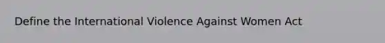 Define the International Violence Against Women Act