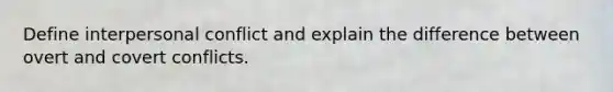 Define interpersonal conflict and explain the difference between overt and covert conflicts.