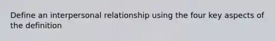 Define an interpersonal relationship using the four key aspects of the definition