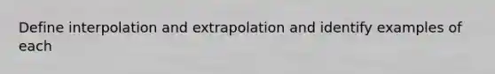 Define interpolation and extrapolation and identify examples of each