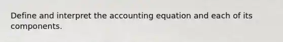 Define and interpret the accounting equation and each of its components.