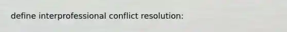 define interprofessional conflict resolution: