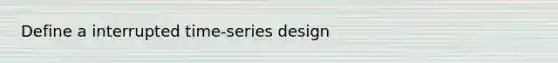 Define a interrupted time-series design