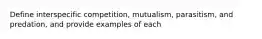 Define interspecific competition, mutualism, parasitism, and predation, and provide examples of each