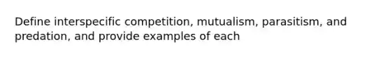 Define interspecific competition, mutualism, parasitism, and predation, and provide examples of each