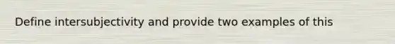 Define intersubjectivity and provide two examples of this