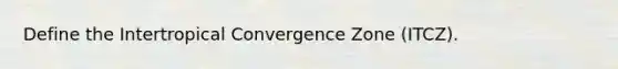 Define the Intertropical Convergence Zone (ITCZ).