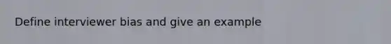 Define interviewer bias and give an example