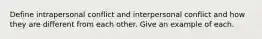 Define intrapersonal conflict and interpersonal conflict and how they are different from each other. Give an example of each.