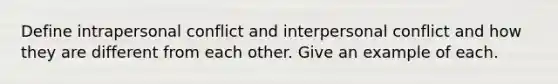 Define intrapersonal conflict and interpersonal conflict and how they are different from each other. Give an example of each.