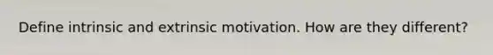 Define intrinsic and extrinsic motivation. How are they different?