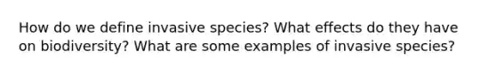 How do we define invasive species? What effects do they have on biodiversity? What are some examples of invasive species?