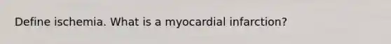 Define ischemia. What is a myocardial infarction?