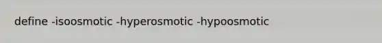 define -isoosmotic -hyperosmotic -hypoosmotic