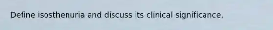 Define isosthenuria and discuss its clinical significance.