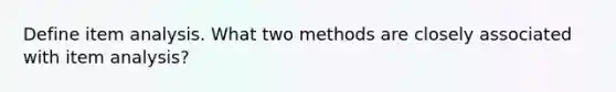 Define item analysis. What two methods are closely associated with item analysis?